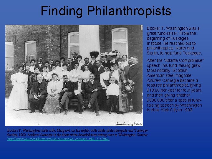 Finding Philanthropists Booker T. Washington was a great fund-raiser. From the beginning of Tuskegee