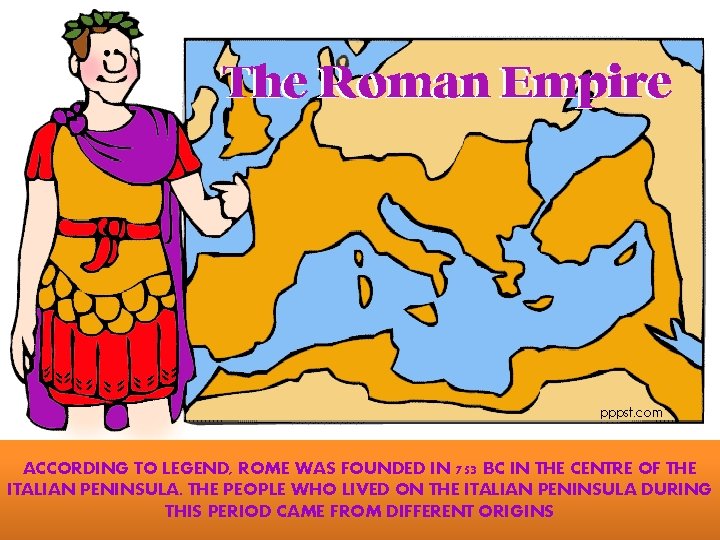 ACCORDING TO LEGEND, ROME WAS FOUNDED IN 753 BC IN THE CENTRE OF THE