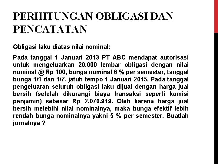 PERHITUNGAN OBLIGASI DAN PENCATATAN Obligasi laku diatas nilai nominal: Pada tanggal 1 Januari 2013