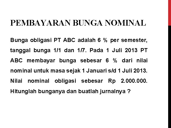 PEMBAYARAN BUNGA NOMINAL Bunga obligasi PT ABC adalah 6 % per semester, tanggal bunga