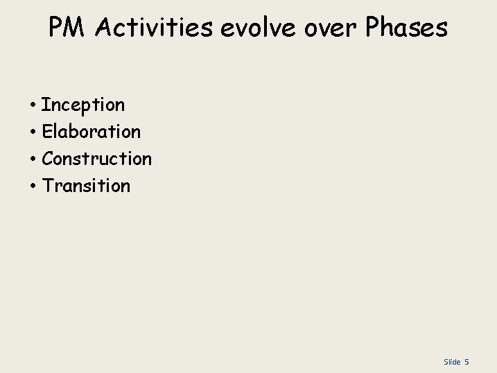 PM Activities evolve over Phases • • Inception Elaboration Construction Transition Slide 5 