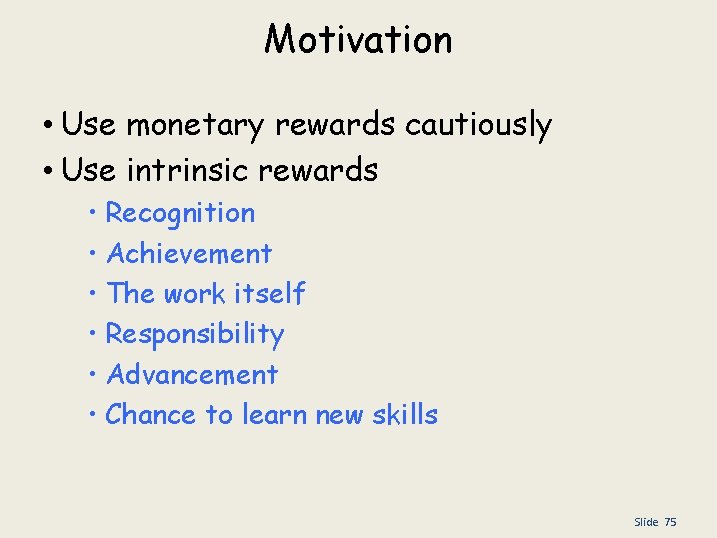 Motivation • Use monetary rewards cautiously • Use intrinsic rewards • Recognition • Achievement