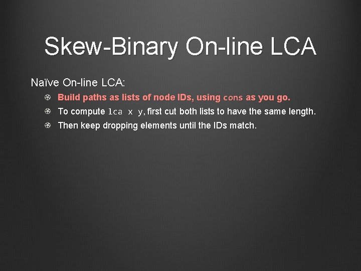 Skew-Binary On-line LCA Naïve On-line LCA: Build paths as lists of node IDs, using
