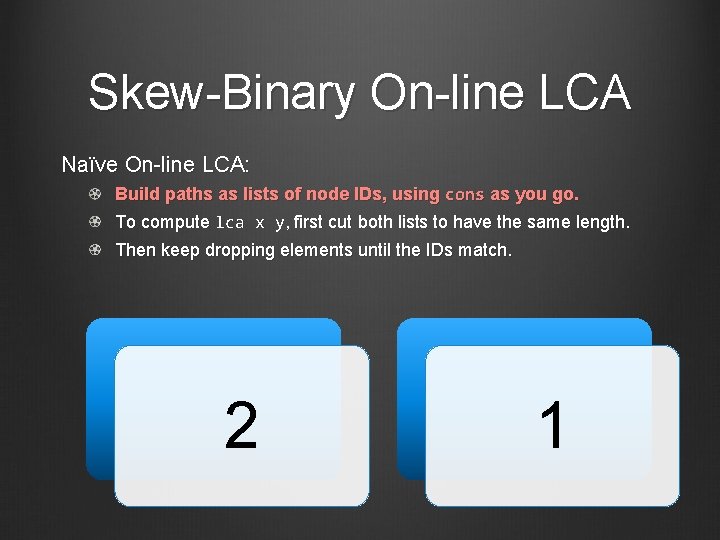 Skew-Binary On-line LCA Naïve On-line LCA: Build paths as lists of node IDs, using