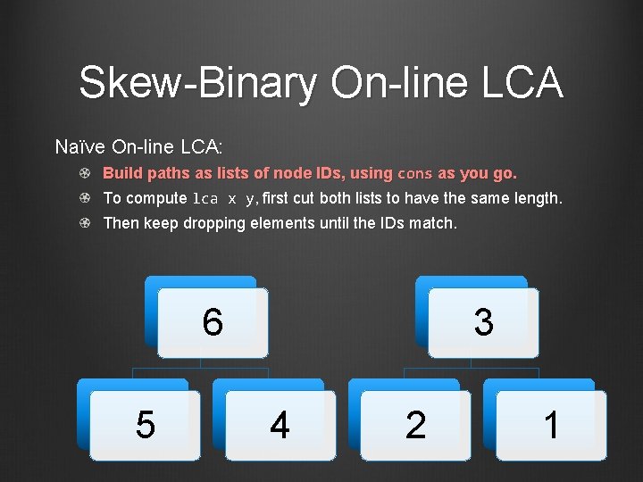 Skew-Binary On-line LCA Naïve On-line LCA: Build paths as lists of node IDs, using