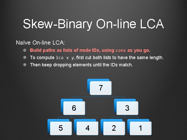 Skew-Binary On-line LCA Naïve On-line LCA: Build paths as lists of node IDs, using