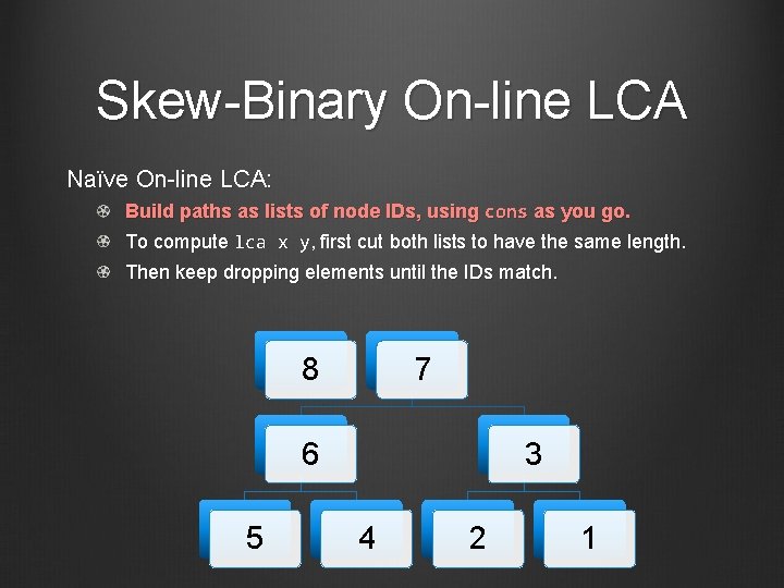 Skew-Binary On-line LCA Naïve On-line LCA: Build paths as lists of node IDs, using