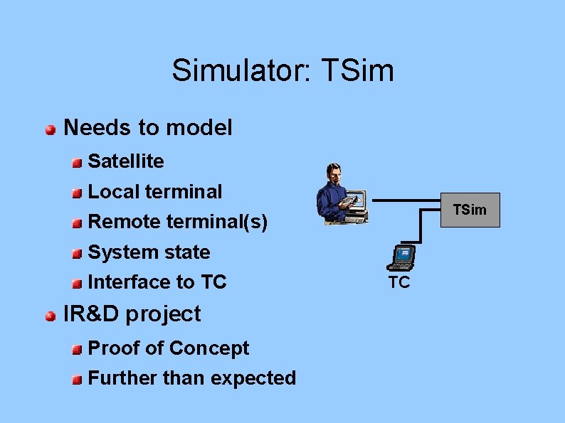 Simulator: TSim Needs to model Satellite Local terminal TSim Remote terminal(s) System state Interface