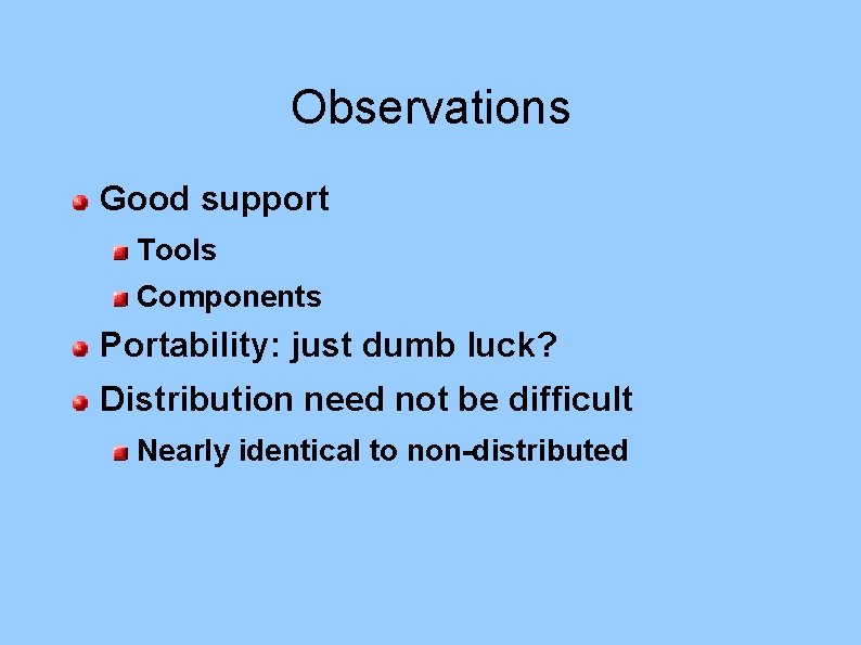 Observations Good support Tools Components Portability: just dumb luck? Distribution need not be difficult