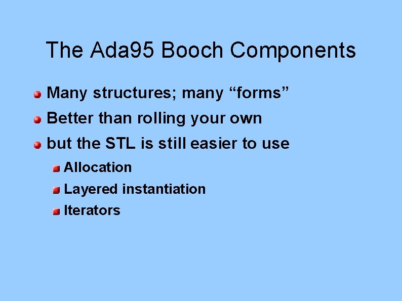 The Ada 95 Booch Components Many structures; many “forms” Better than rolling your own