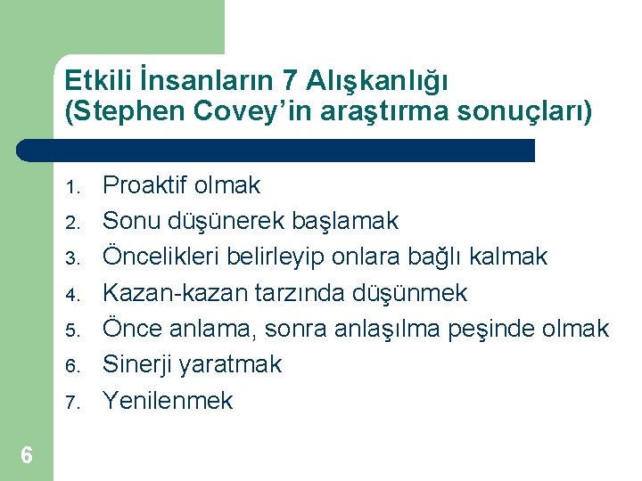 Etkili İnsanların 7 Alışkanlığı (Stephen Covey’in araştırma sonuçları) 1. 2. 3. 4. 5. 6.