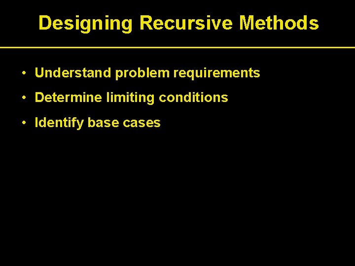 Designing Recursive Methods • Understand problem requirements • Determine limiting conditions • Identify base