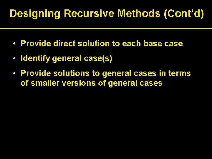 Designing Recursive Methods (Cont’d) • Provide direct solution to each base case • Identify