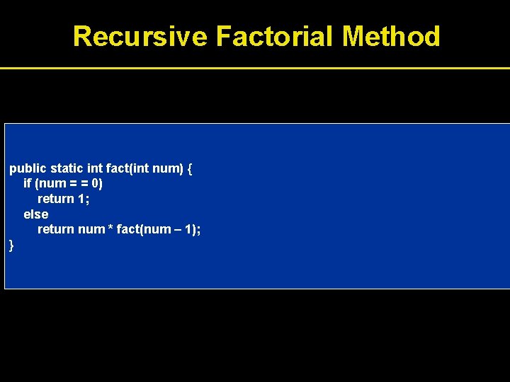 Recursive Factorial Method public static int fact(int num) { if (num = = 0)