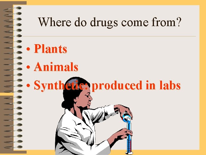 Where do drugs come from? • Plants • Animals • Synthetic: produced in labs