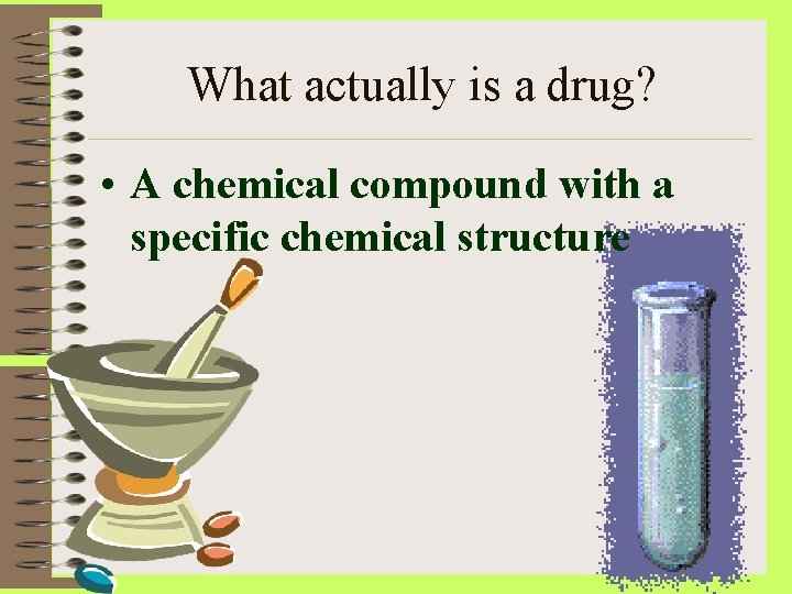 What actually is a drug? • A chemical compound with a specific chemical structure