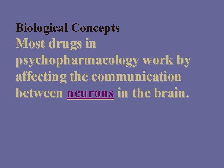 Biological Concepts Most drugs in psychopharmacology work by affecting the communication between neurons in