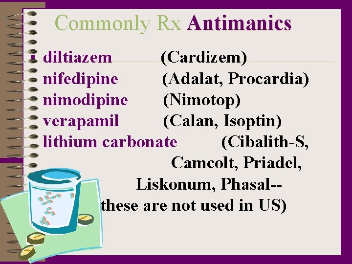 Commonly Rx Antimanics • diltiazem (Cardizem) nifedipine (Adalat, Procardia) nimodipine (Nimotop) verapamil (Calan, Isoptin)