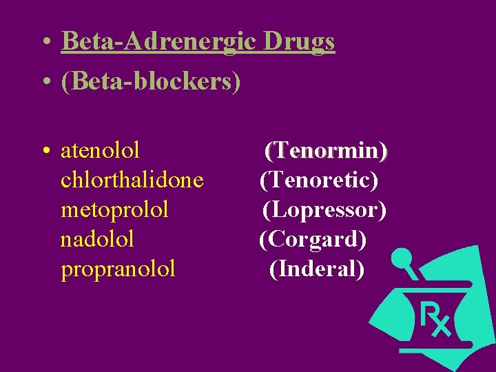  • Beta-Adrenergic Drugs • (Beta-blockers) • atenolol chlorthalidone metoprolol nadolol propranolol (Tenormin) (Tenoretic)