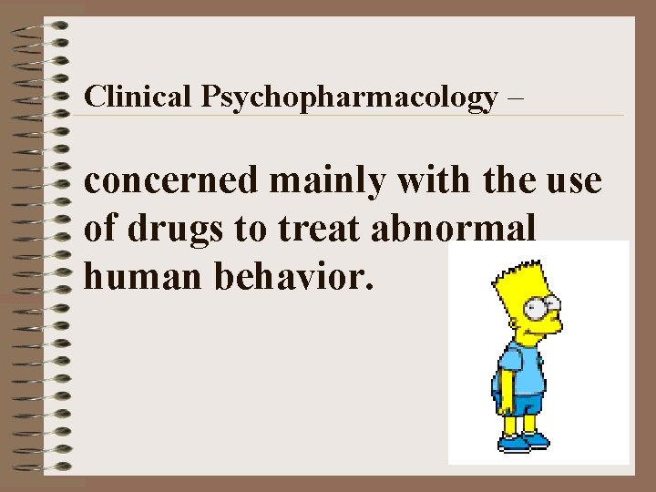 Clinical Psychopharmacology – concerned mainly with the use of drugs to treat abnormal human