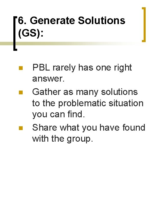 6. Generate Solutions (GS): n n n PBL rarely has one right answer. Gather