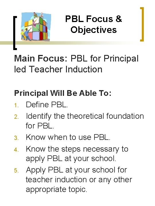 PBL Focus & Objectives Main Focus: PBL for Principal led Teacher Induction Principal Will