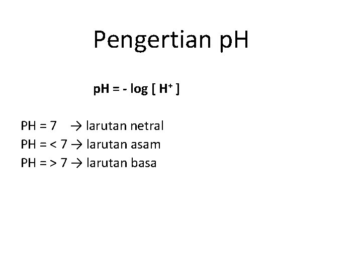 Pengertian p. H = - log [ H+ ] PH = 7 → larutan