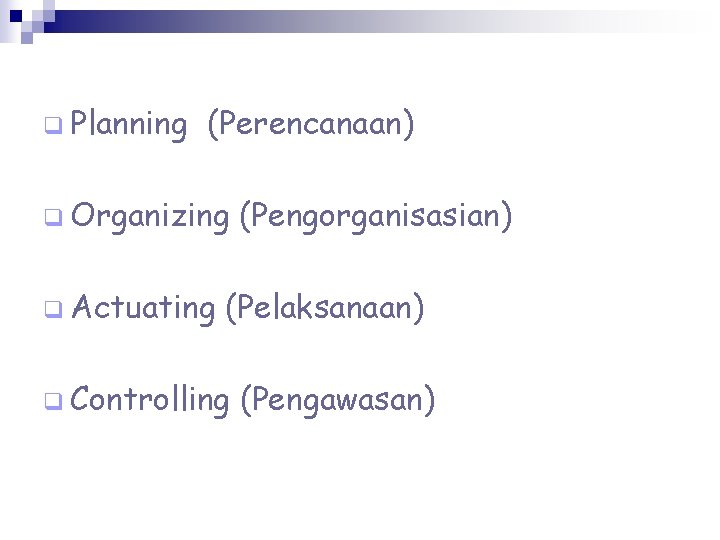 q Planning (Perencanaan) q Organizing q Actuating (Pengorganisasian) (Pelaksanaan) q Controlling (Pengawasan) 
