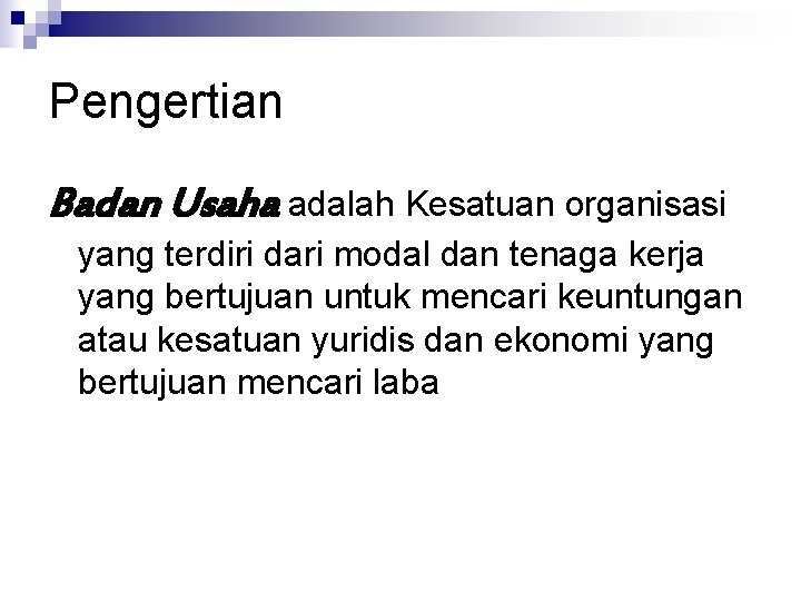 Pengertian Badan Usaha adalah Kesatuan organisasi yang terdiri dari modal dan tenaga kerja yang