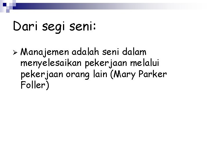 Dari segi seni: Ø Manajemen adalah seni dalam menyelesaikan pekerjaan melalui pekerjaan orang lain