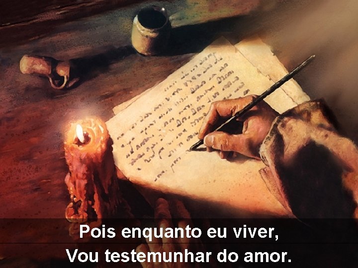 Pois enquanto eu viver, Vou testemunhar do amor. 