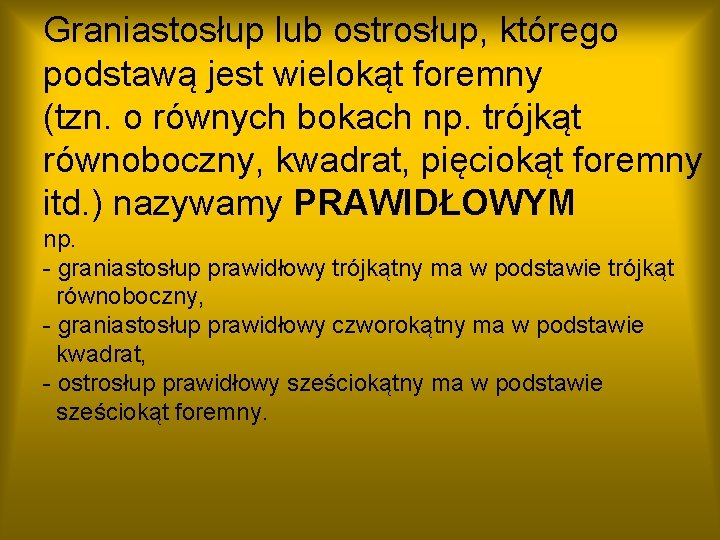 Graniastosłup lub ostrosłup, którego podstawą jest wielokąt foremny (tzn. o równych bokach np. trójkąt