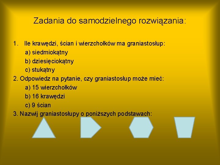 Zadania do samodzielnego rozwiązania: 1. Ile krawędzi, ścian i wierzchołków ma graniastosłup: a) siedmiokątny