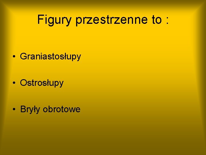 Figury przestrzenne to : • Graniastosłupy • Ostrosłupy • Bryły obrotowe 