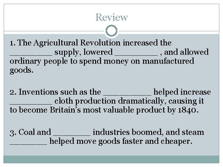 Review 1. The Agricultural Revolution increased the ____ supply, lowered ____ , and allowed