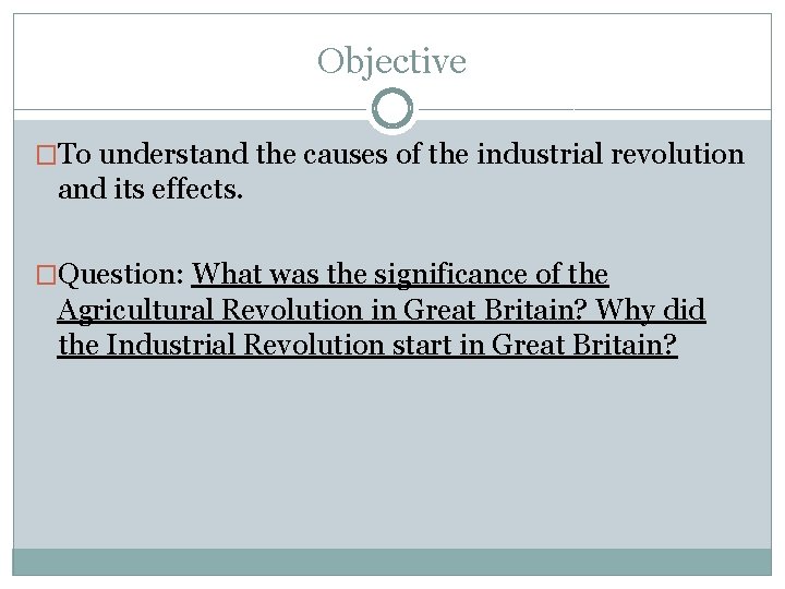 Objective �To understand the causes of the industrial revolution and its effects. �Question: What