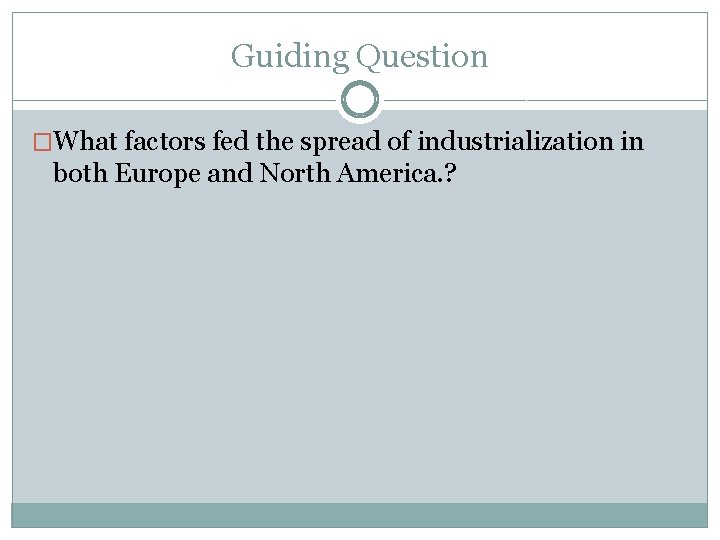 Guiding Question �What factors fed the spread of industrialization in both Europe and North Guiding Question �What factors fed the spread of industrialization in both Europe and North