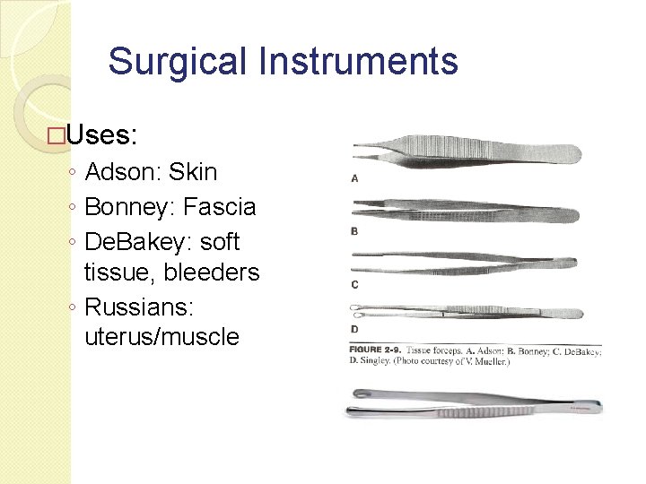 Surgical Instruments �Uses: ◦ Adson: Skin ◦ Bonney: Fascia ◦ De. Bakey: soft tissue,