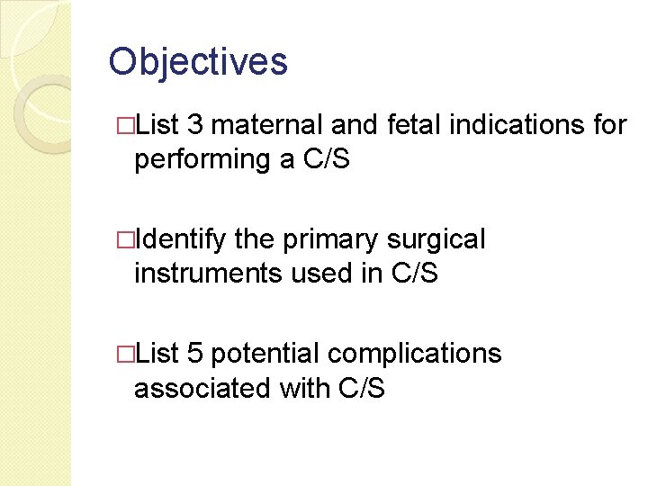 Objectives �List 3 maternal and fetal indications for performing a C/S �Identify the primary