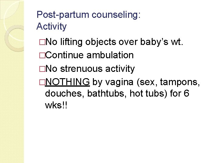 Post-partum counseling: Activity �No lifting objects over baby’s wt. �Continue ambulation �No strenuous activity Post-partum counseling: Activity �No lifting objects over baby’s wt. �Continue ambulation �No strenuous activity