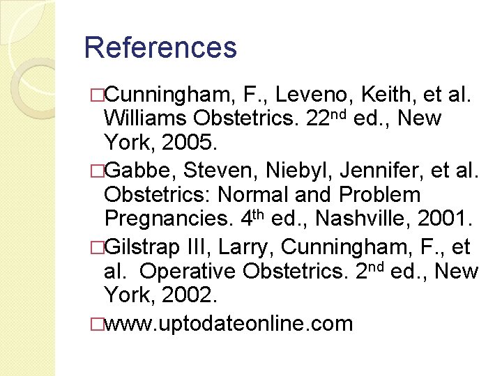 References �Cunningham, F. , Leveno, Keith, et al. Williams Obstetrics. 22 nd ed. , References �Cunningham, F. , Leveno, Keith, et al. Williams Obstetrics. 22 nd ed. ,