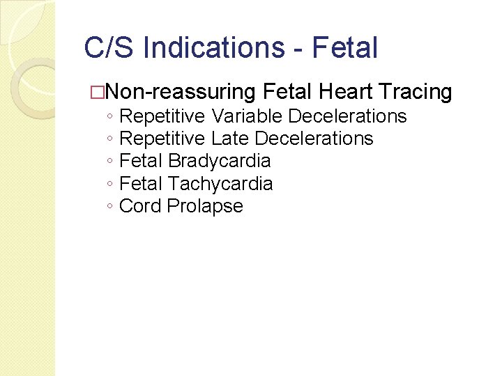 C/S Indications - Fetal �Non-reassuring Fetal Heart Tracing ◦ Repetitive Variable Decelerations ◦ Repetitive