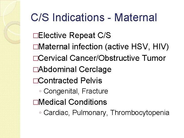 C/S Indications - Maternal �Elective Repeat C/S �Maternal infection (active HSV, HIV) �Cervical Cancer/Obstructive