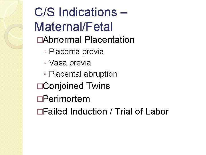 C/S Indications – Maternal/Fetal �Abnormal Placentation ◦ Placenta previa ◦ Vasa previa ◦ Placental