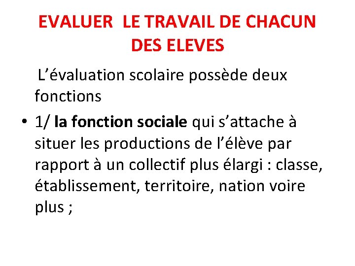 EVALUER LE TRAVAIL DE CHACUN DES ELEVES L’évaluation scolaire possède deux fonctions • 1/