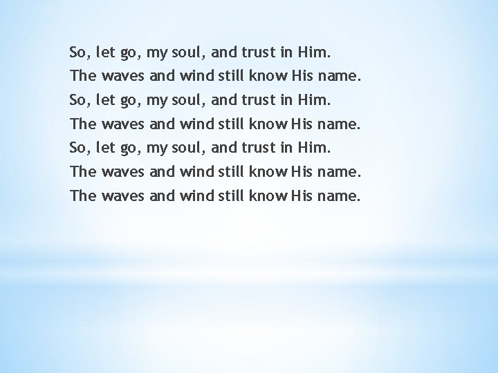 So, let go, my soul, and trust in Him. The waves and wind still