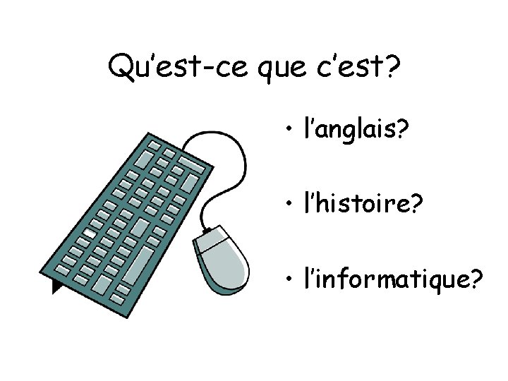 Qu’est-ce que c’est? • l’anglais? • l’histoire? • l’informatique? 