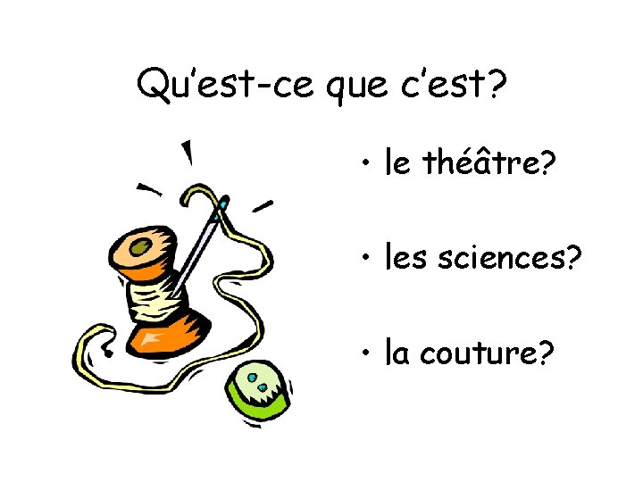 Qu’est-ce que c’est? • le théâtre? • les sciences? • la couture? 