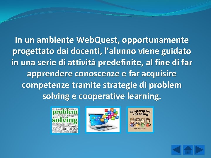 In un ambiente Web. Quest, opportunamente progettato dai docenti, l’alunno viene guidato in una