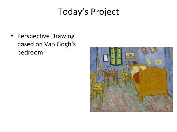 Today’s Project • Perspective Drawing based on Van Gogh’s bedroom 